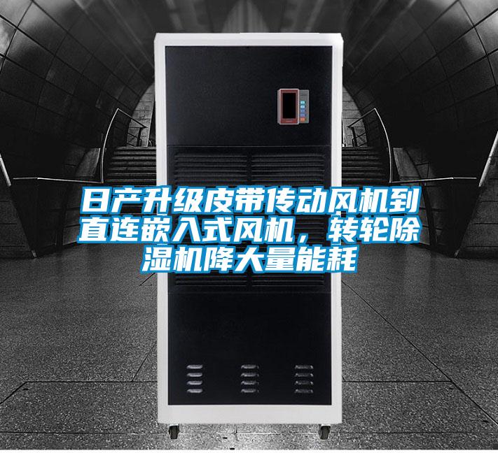 日產(chǎn)升級(jí)皮帶傳動(dòng)風(fēng)機(jī)到直連嵌入式風(fēng)機(jī)，轉(zhuǎn)輪除濕機(jī)降大量能耗