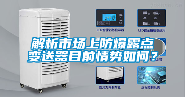 解析市場(chǎng)上防爆露點(diǎn)變送器目前情勢(shì)如何？