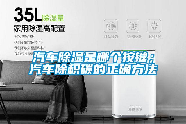 汽車除濕是哪個(gè)按鍵；汽車除積碳的正確方法