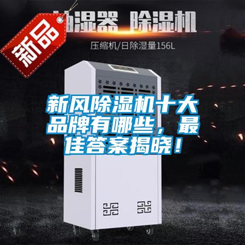 新風(fēng)除濕機(jī)十大品牌有哪些，最佳答案揭曉！