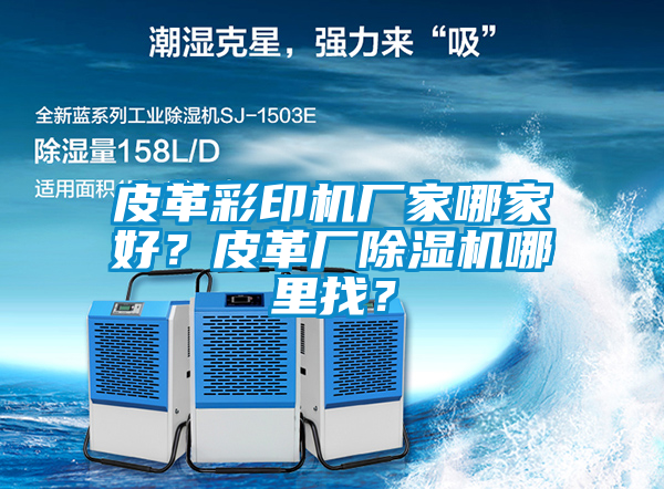 皮革彩印機(jī)廠家哪家好？皮革廠除濕機(jī)哪里找？