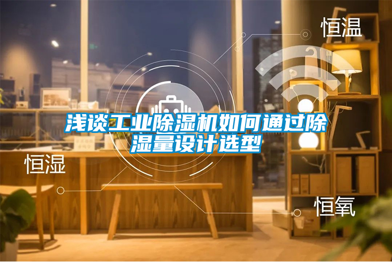 淺談工業(yè)除濕機(jī)如何通過(guò)除濕量設(shè)計(jì)選型