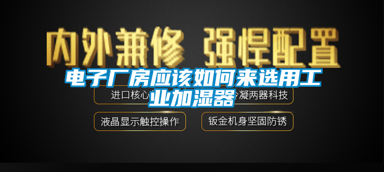 電子廠房應該如何來選用工業(yè)加濕器