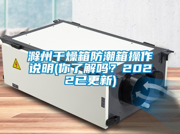滁州干燥箱防潮箱操作說明(你了解嗎？2022已更新)