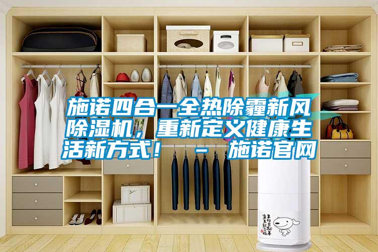 施諾四合一全熱除霾新風(fēng)除濕機(jī)，重新定義健康生活新方式！ – 施諾官網(wǎng)