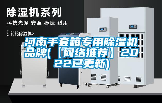 河南手套箱專用除濕機品牌(【網(wǎng)絡推薦】2022已更新)