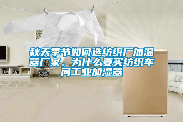 秋天季節(jié)如何選紡織廠加濕器廠家，為什么要買紡織車間工業(yè)加濕器