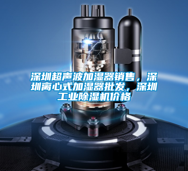 深圳超聲波加濕器銷售，深圳離心式加濕器批發(fā)，深圳工業(yè)除濕機(jī)價(jià)格