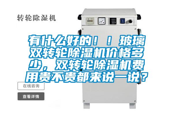 有什么好的??！玻璃雙轉(zhuǎn)輪除濕機(jī)價(jià)格多少，雙轉(zhuǎn)輪除濕機(jī)費(fèi)用貴不貴都來(lái)說(shuō)一說(shuō)？