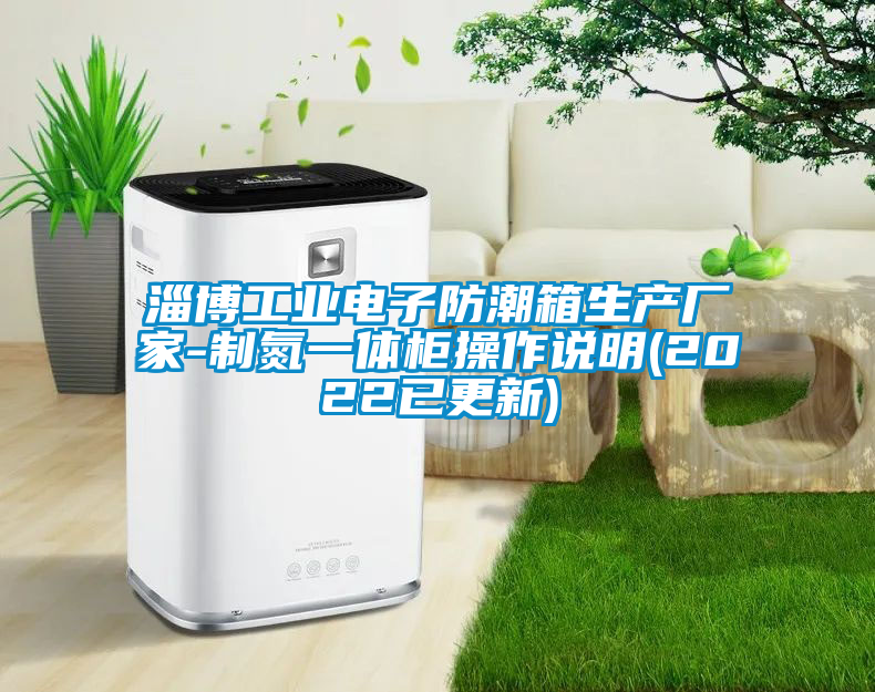 淄博工業(yè)電子防潮箱生產廠家-制氮一體柜操作說明(2022已更新)