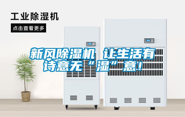 新風(fēng)除濕機 讓生活有詩意無“濕”意！