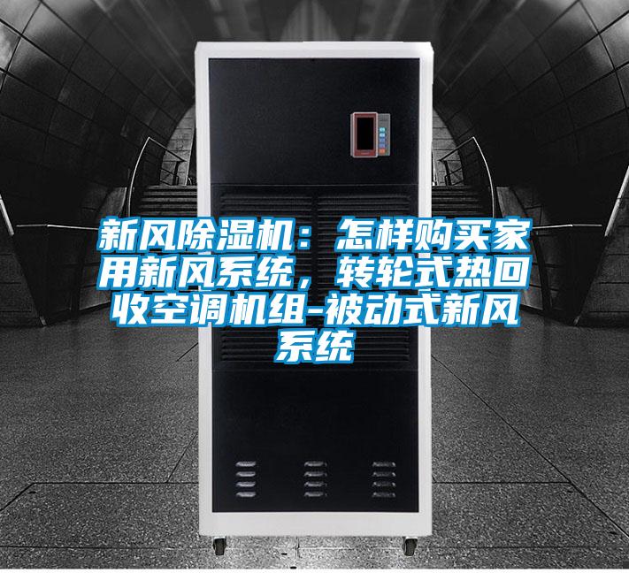 新風(fēng)除濕機(jī)：怎樣購(gòu)買家用新風(fēng)系統(tǒng)，轉(zhuǎn)輪式熱回收空調(diào)機(jī)組-被動(dòng)式新風(fēng)系統(tǒng)