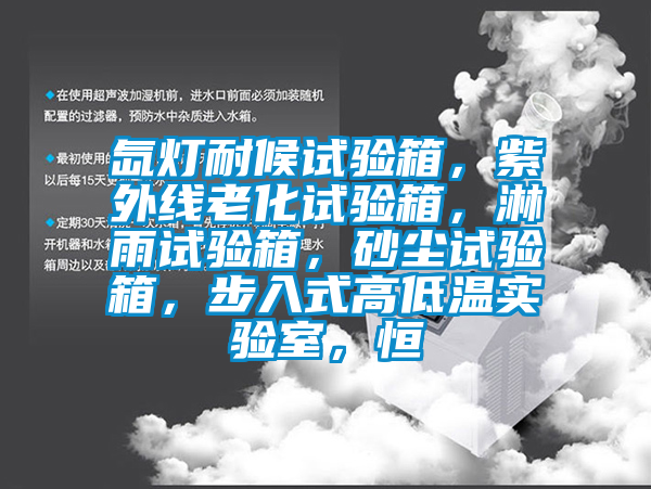氙燈耐候試驗(yàn)箱，紫外線老化試驗(yàn)箱，淋雨試驗(yàn)箱，砂塵試驗(yàn)箱，步入式高低溫實(shí)驗(yàn)室，恒