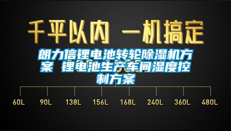 朗力信鋰電池轉(zhuǎn)輪除濕機(jī)方案 鋰電池生產(chǎn)車(chē)間濕度控制方案
