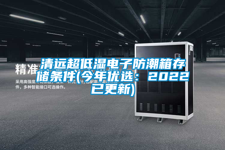 清遠超低濕電子防潮箱存儲條件(今年優(yōu)選：2022已更新)