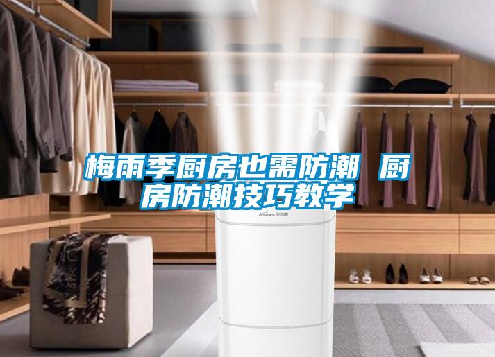 梅雨季廚房也需防潮 廚房防潮技巧教學(xué)