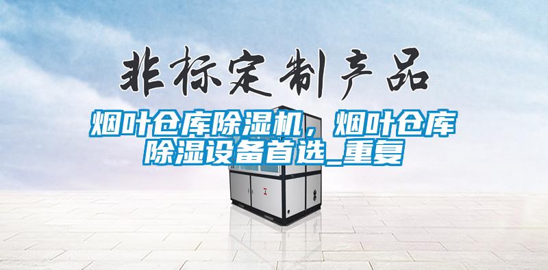煙葉倉(cāng)庫(kù)除濕機(jī)，煙葉倉(cāng)庫(kù)除濕設(shè)備首選_重復(fù)