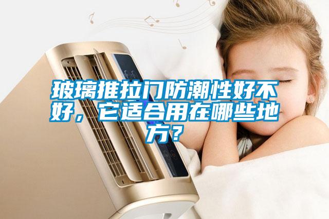 玻璃推拉門防潮性好不好，它適合用在哪些地方？
