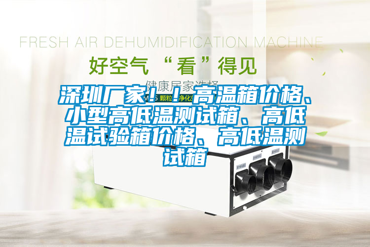 深圳廠家??！高溫箱價格、小型高低溫測試箱、高低溫試驗箱價格、高低溫測試箱