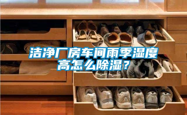 潔凈廠房車間雨季濕度高怎么除濕？
