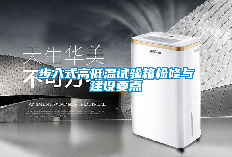 步入式高低溫試驗箱檢修與建設(shè)要點