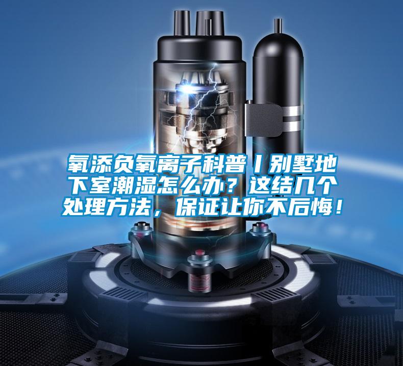 氧添負(fù)氧離子科普丨別墅地下室潮濕怎么辦？這結(jié)幾個(gè)處理方法，保證讓你不后悔！