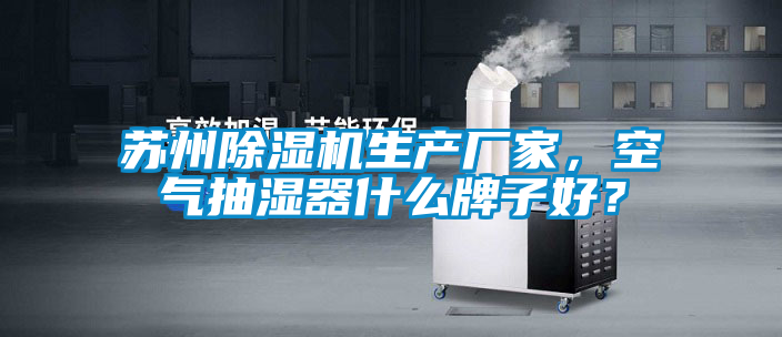 蘇州除濕機(jī)生產(chǎn)廠家，空氣抽濕器什么牌子好？