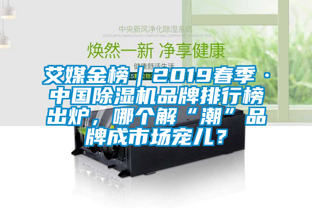 艾媒金榜｜2019春季·中國除濕機(jī)品牌排行榜出爐，哪個(gè)解“潮”品牌成市場寵兒？