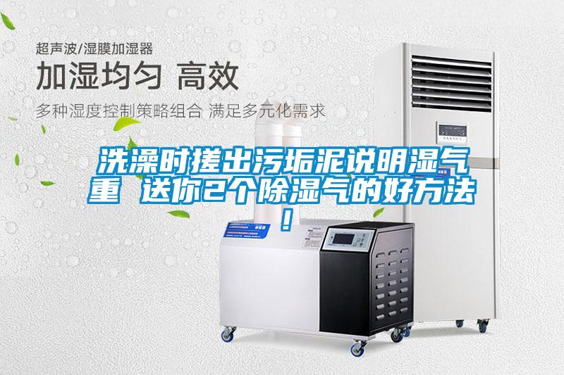 洗澡時(shí)搓出污垢泥說明濕氣重 送你2個(gè)除濕氣的好方法！