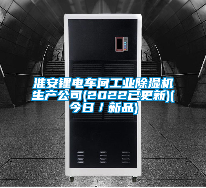 淮安鋰電車間工業(yè)除濕機生產公司(2022已更新)(今日／新品)