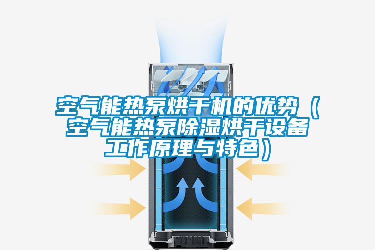空氣能熱泵烘干機(jī)的優(yōu)勢(shì)（空氣能熱泵除濕烘干設(shè)備工作原理與特色）