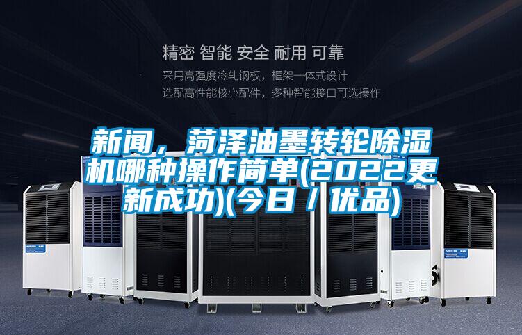 新聞，菏澤油墨轉(zhuǎn)輪除濕機哪種操作簡單(2022更新成功)(今日／優(yōu)品)