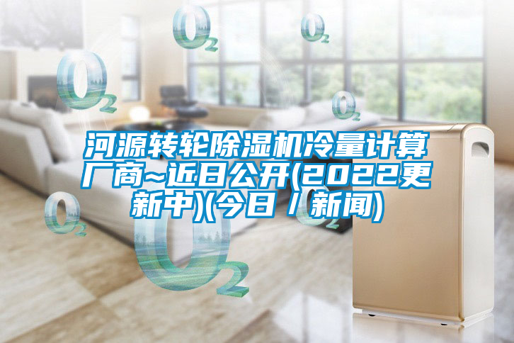 河源轉(zhuǎn)輪除濕機(jī)冷量計(jì)算廠商~近日公開(2022更新中)(今日／新聞)