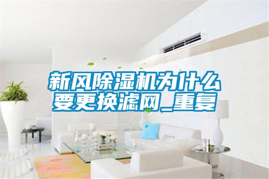 新風(fēng)除濕機為什么要更換濾網(wǎng)_重復(fù)