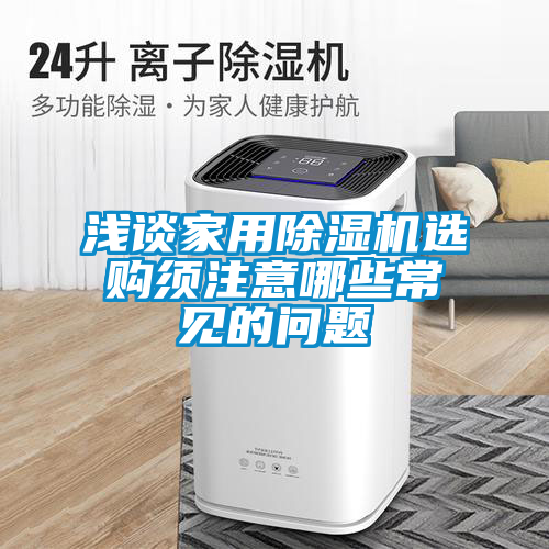 淺談家用除濕機(jī)選購(gòu)須注意哪些常見的問(wèn)題