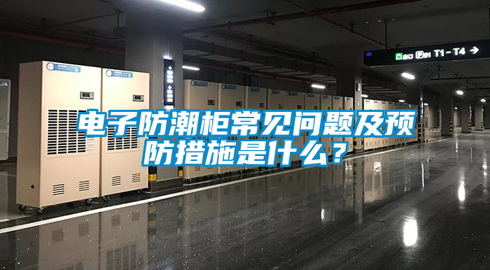電子防潮柜常見問題及預(yù)防措施是什么？