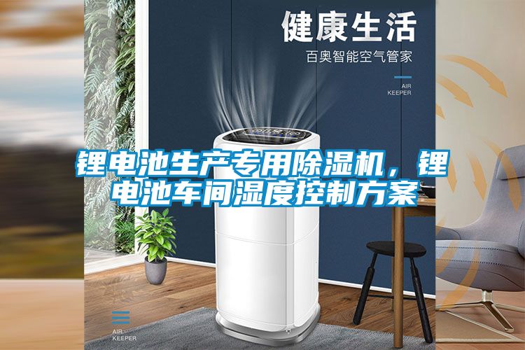 鋰電池生產(chǎn)專用除濕機，鋰電池車間濕度控制方案