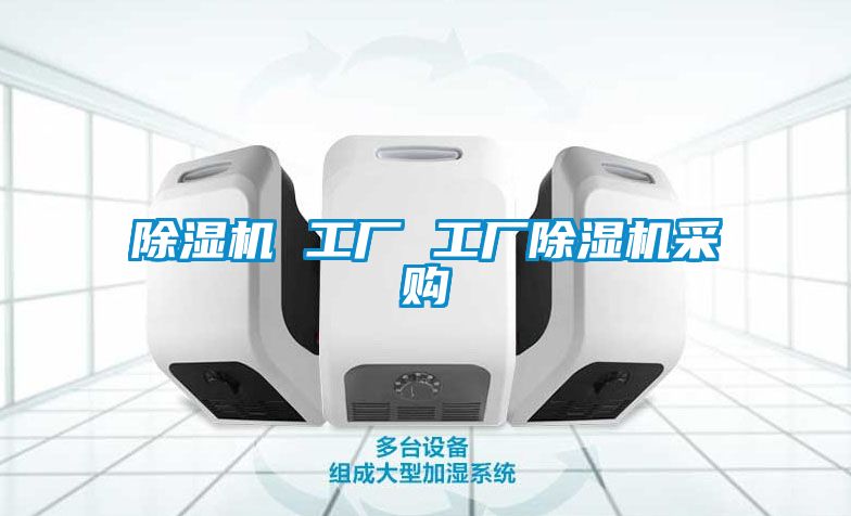 除濕機(jī) 工廠 工廠除濕機(jī)采購(gòu)