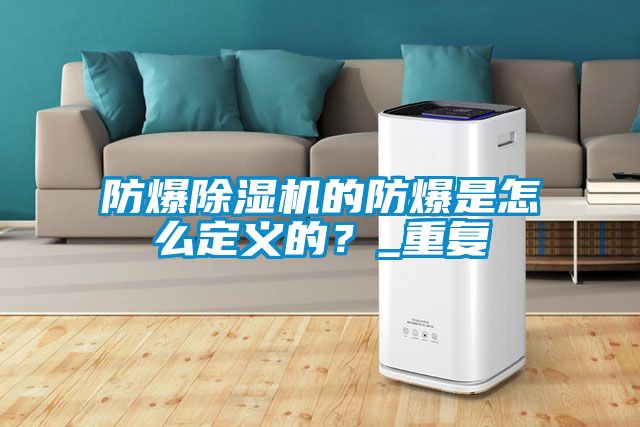 防爆除濕機(jī)的防爆是怎么定義的？_重復(fù)