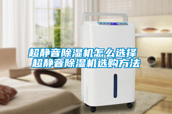超靜音除濕機(jī)怎么選擇 超靜音除濕機(jī)選購方法