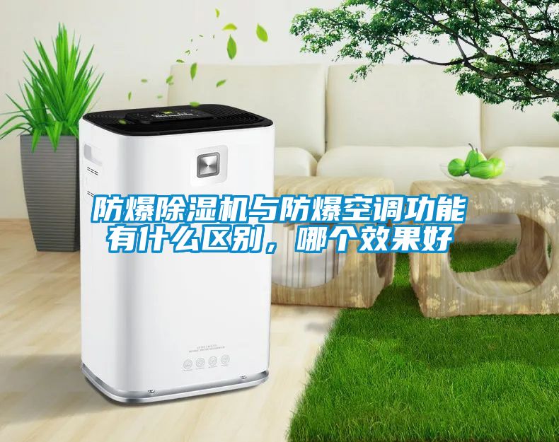 防爆除濕機(jī)與防爆空調(diào)功能有什么區(qū)別，哪個(gè)效果好
