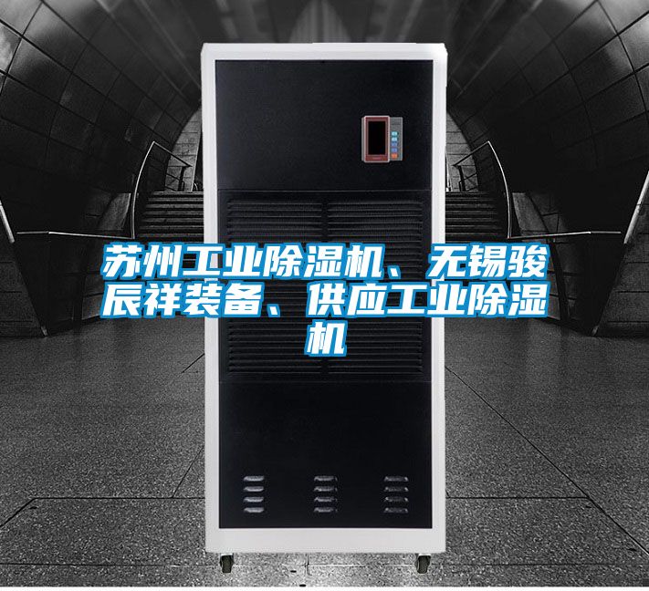 蘇州工業(yè)除濕機、無錫駿辰祥裝備、供應(yīng)工業(yè)除濕機