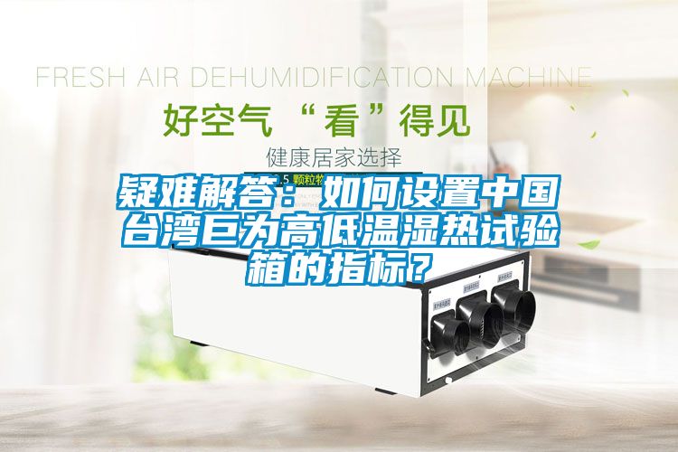 疑難解答：如何設置中國臺灣巨為高低溫濕熱試驗箱的指標？