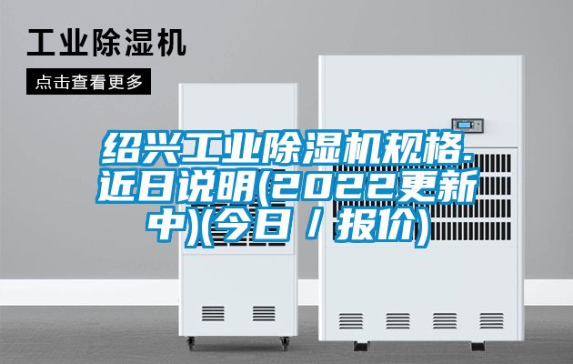 紹興工業(yè)除濕機(jī)規(guī)格.近日說明(2022更新中)(今日／報(bào)價(jià))
