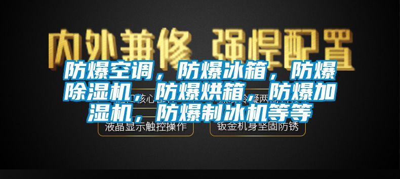 防爆空調(diào)，防爆冰箱，防爆除濕機(jī)，防爆烘箱，防爆加濕機(jī)，防爆制冰機(jī)等等