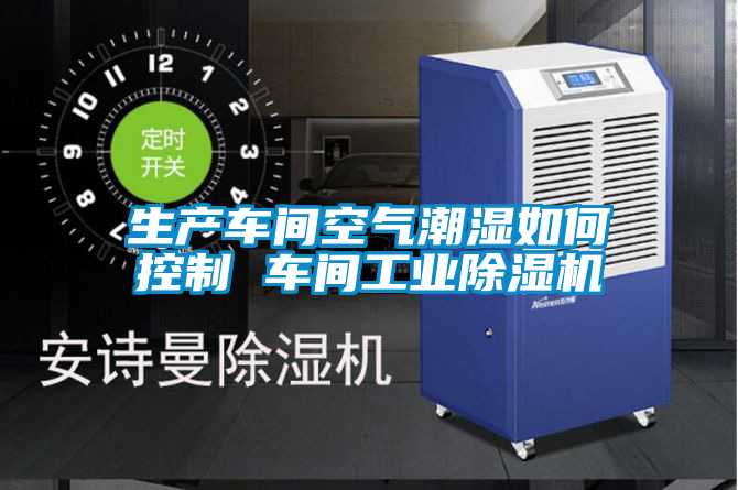 生產(chǎn)車(chē)間空氣潮濕如何控制 車(chē)間工業(yè)除濕機(jī)