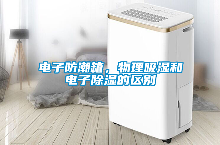 電子防潮箱，物理吸濕和電子除濕的區(qū)別