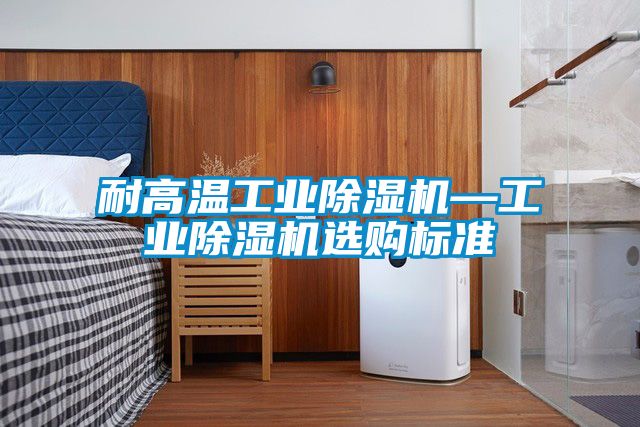 耐高溫工業(yè)除濕機(jī)—工業(yè)除濕機(jī)選購標(biāo)準(zhǔn)
