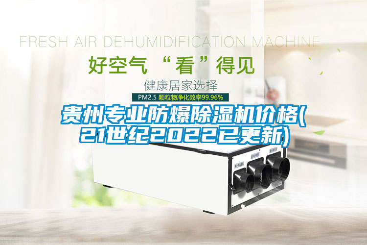 貴州專業(yè)防爆除濕機(jī)價(jià)格(21世紀(jì)2022已更新)