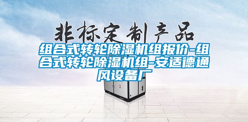 組合式轉(zhuǎn)輪除濕機(jī)組報(bào)價(jià)-組合式轉(zhuǎn)輪除濕機(jī)組-安適德通風(fēng)設(shè)備廠